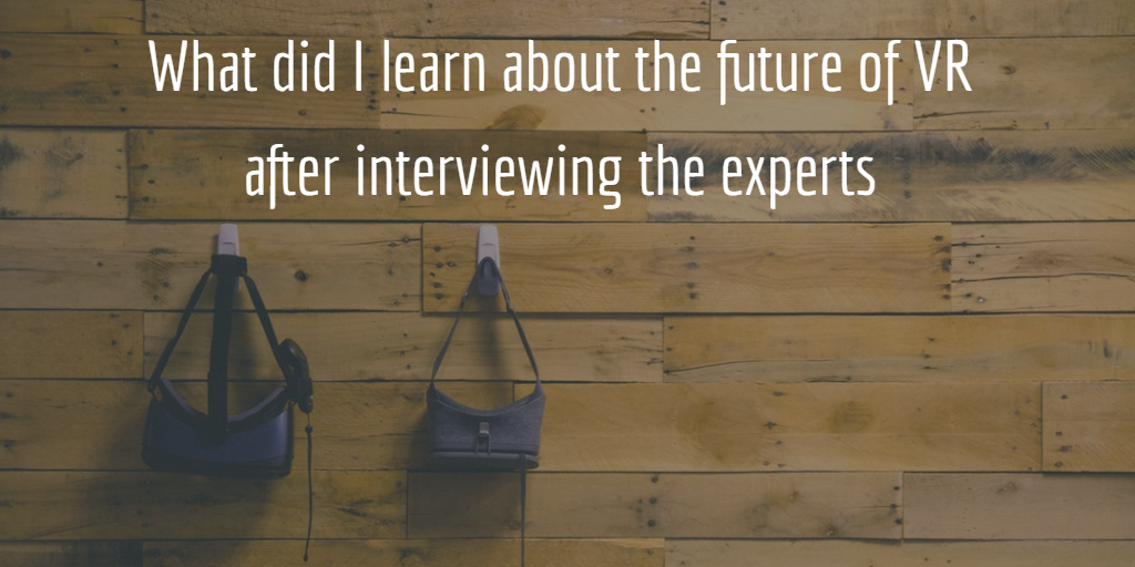 What did I learn about the future of VR after interviewing the experts architects?